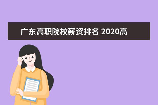 广东高职院校薪资排名 2020高校毕业生平均薪酬是多少?