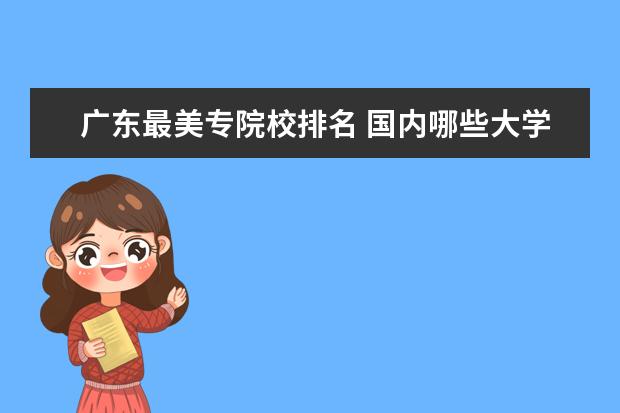 广东最美专院校排名 国内哪些大学的园林专业比较好?