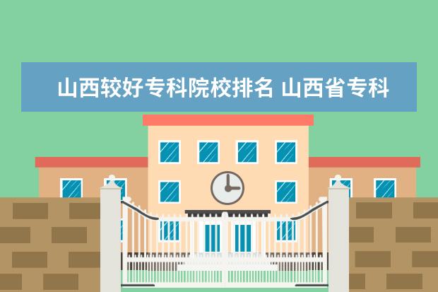 山西较好专科院校排名 山西省专科学校排行榜以及分数线