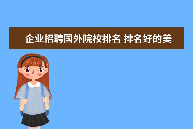 企业招聘国外院校排名 排名好的美国研究生留学中介有哪些