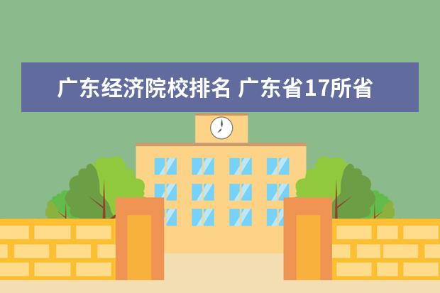 广东经济院校排名 广东省17所省重点大学排名