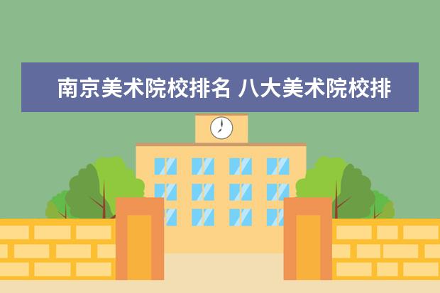 南京美术院校排名 八大美术院校排名