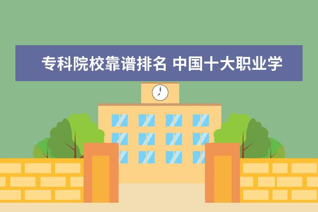 专科院校靠谱排名 中国十大职业学校