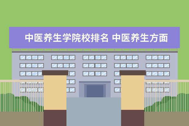 中医养生学院校排名 中医养生方面的是属于什么学科?有没有计算机与中医...