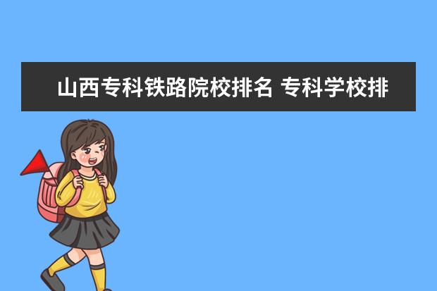 山西专科铁路院校排名 专科学校排名