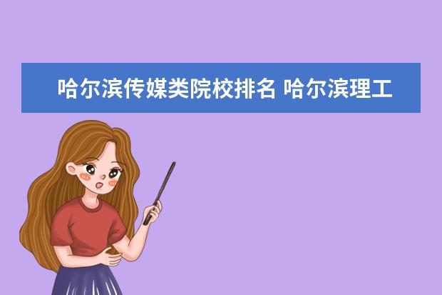哈尔滨传媒类院校排名 哈尔滨理工大学和北京传媒大学哪个学校好