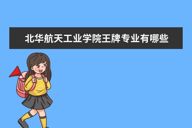 北华航天工业学院王牌专业有哪些 汕头大学的王牌专业有哪些