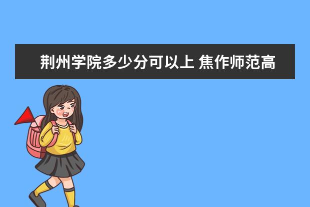 荆州学院多少分可以上 焦作师范高等专科学校多少分可以上