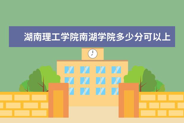湖南理工学院南湖学院多少分可以上 黑龙江护理高等专科学校多少分可以上