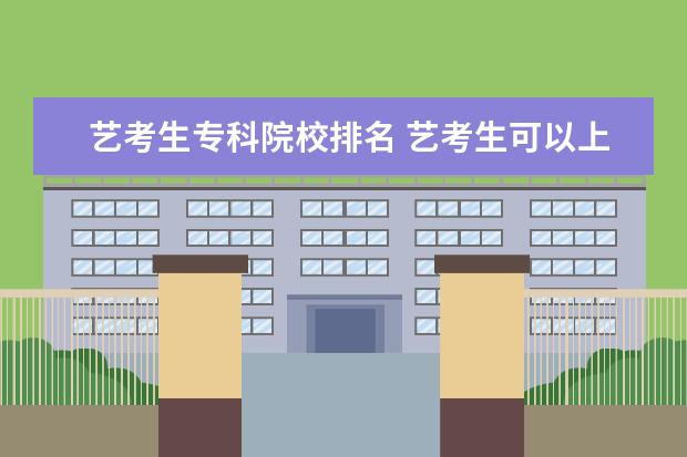 艺考生专科院校排名 艺考生可以上哪些大学?