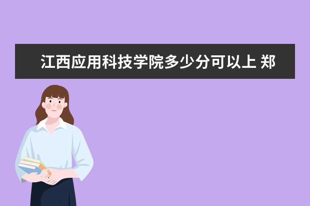 江西应用科技学院多少分可以上 郑州科技学院多少分可以上