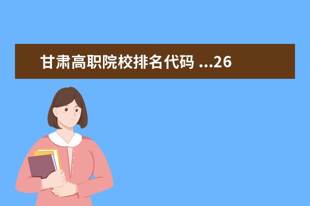 甘肃高职院校排名代码 ...265分(甘肃考生),大家帮忙看看可以上什么高职院...