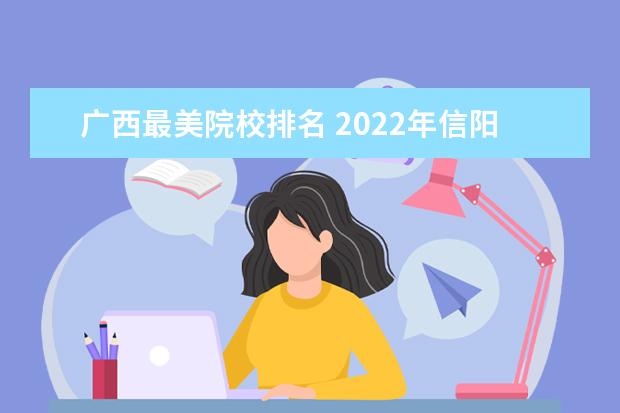 广西最美院校排名 2022年信阳师范学院美术录取分