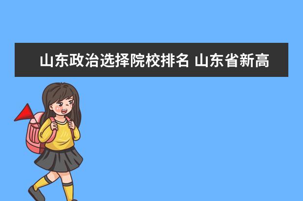 山东政治选择院校排名 山东省新高考排名18万名左右能上个啥大学?