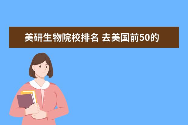 美研生物院校排名 去美国前50的学校读研究生托福和GRE的要求