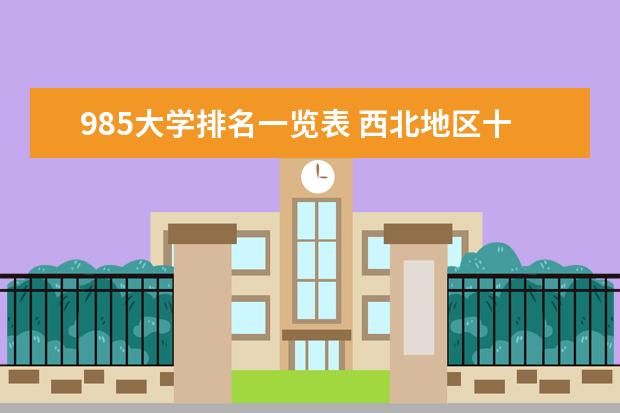 985大学排名一览表 西北地区十强大学排名