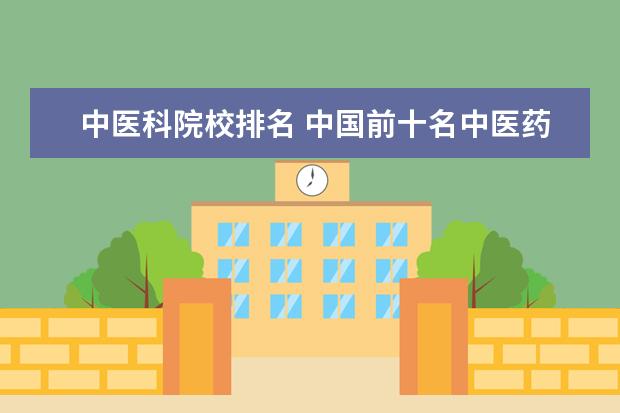 中医科院校排名 中国前十名中医药大学