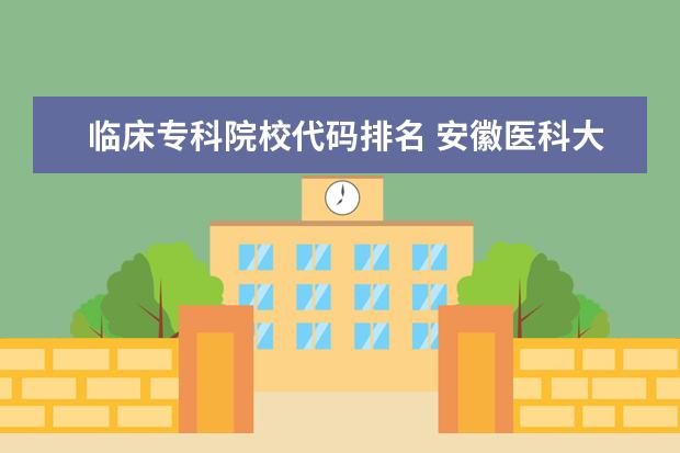 临床专科院校代码排名 <a target="_blank" href="/xuexiao2562/" title="安徽医科大学临床医学院">安徽医科大学临床医学院</a>的院校代码是多少