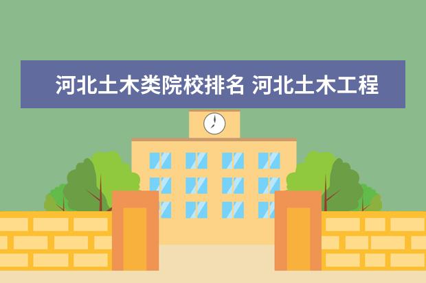 河北土木类院校排名 河北土木工程专业哪个大学好啊,谢谢?
