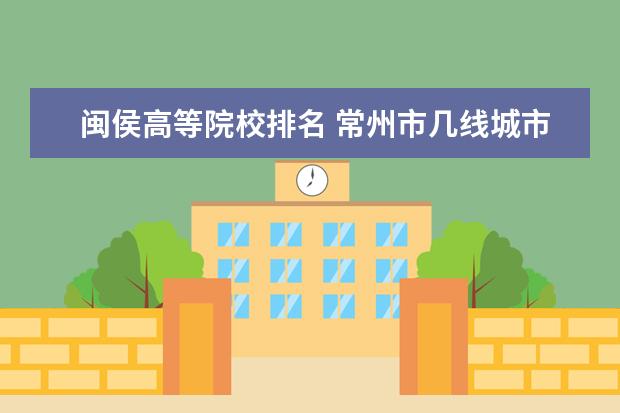 闽侯高等院校排名 常州市几线城市
