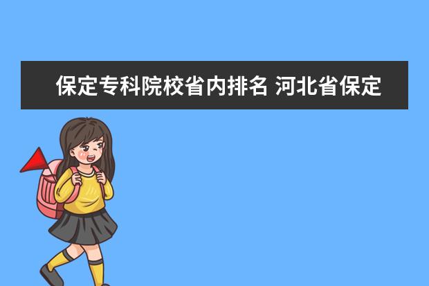 保定专科院校省内排名 河北省保定市都有哪些大专院校