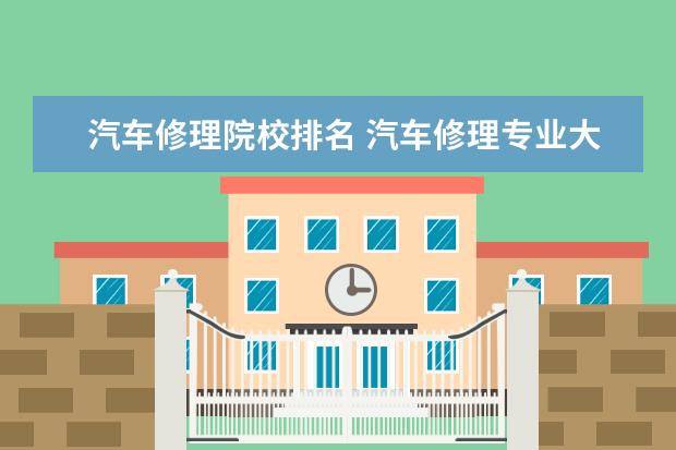 汽车修理院校排名 汽车修理专业大学排名