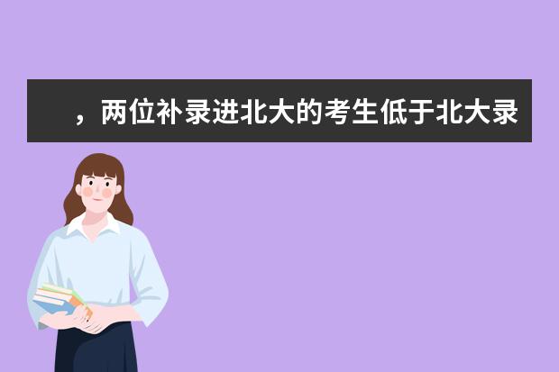 ，两位补录进北大的考生低于北大录取分数线100多，会不会挂科 士兵考军校分数线,部队考军校分数线