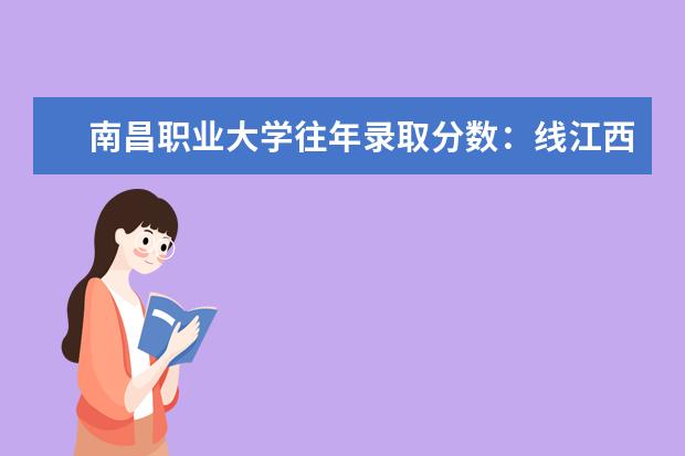 南昌职业大学往年录取分数：线江西唯一一所综合性职业本科高校——南昌职业大学往年录取分数线 部分地区军校录取分数线新鲜出炉