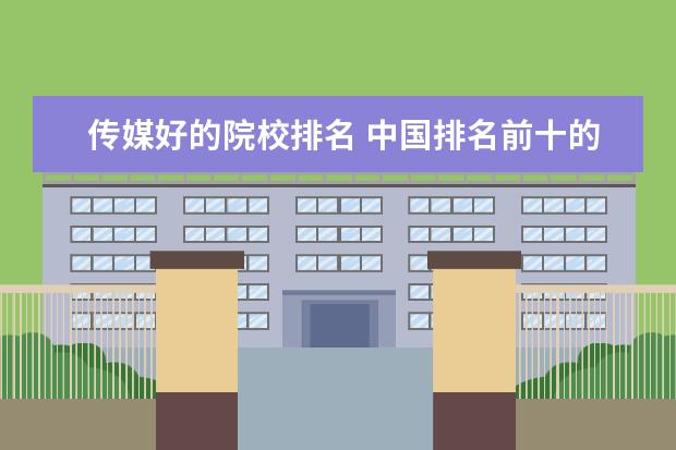 传媒好的院校排名 中国排名前十的传媒大学?