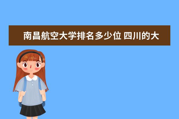 南昌航空大学排名多少位 四川的大学排名