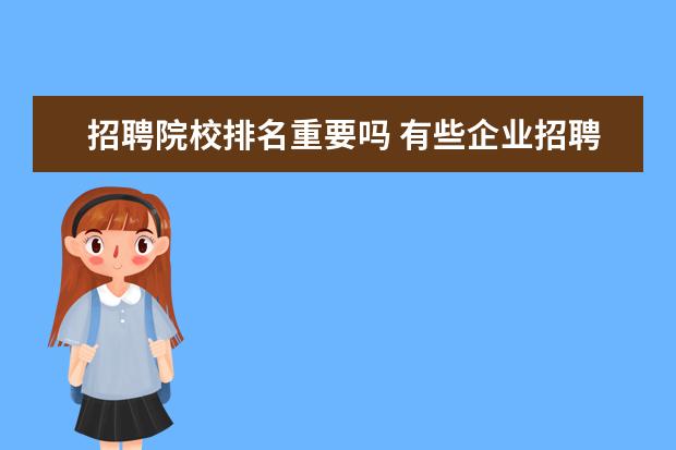 招聘院校排名重要吗 有些企业招聘一定要211和985院校毕业的学生,这是为...