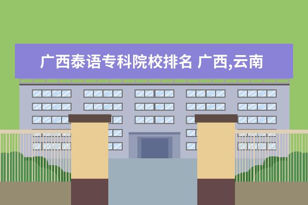 广西泰语专科院校排名 广西,云南学泰语的大约有多少人?