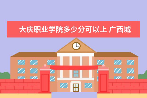 大庆职业学院多少分可以上 广西城市职业大学简介
