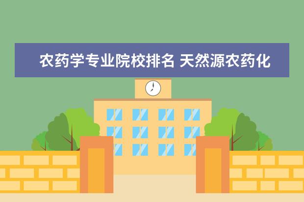 农药学专业院校排名 天然源农药化学工程在工学类专业中的排名情况怎么样...