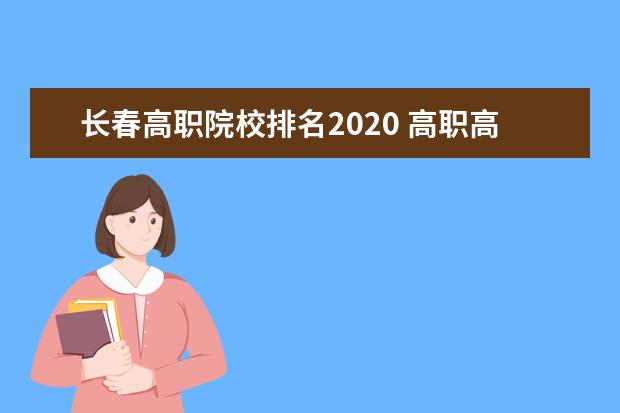 长春高职院校排名2020 高职高专有哪些院校?