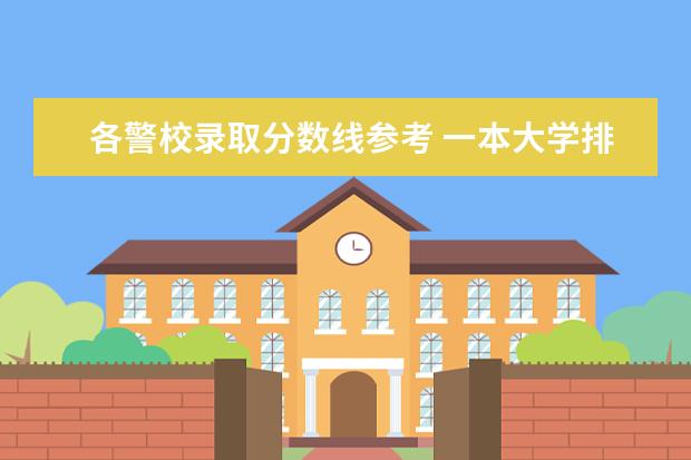 各警校录取分数线参考 一本大学排名及分数线:广东一本大学排名文理科及分数线