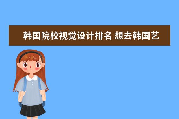 韩国院校视觉设计排名 想去韩国艺术留学,哪所学校比较好?
