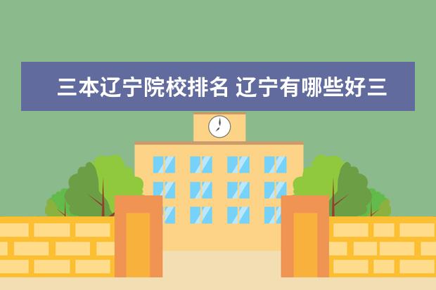 三本辽宁院校排名 辽宁有哪些好三本大学?