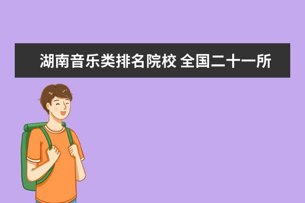 湖南音乐类排名院校 全国二十一所独立院校音乐类排名