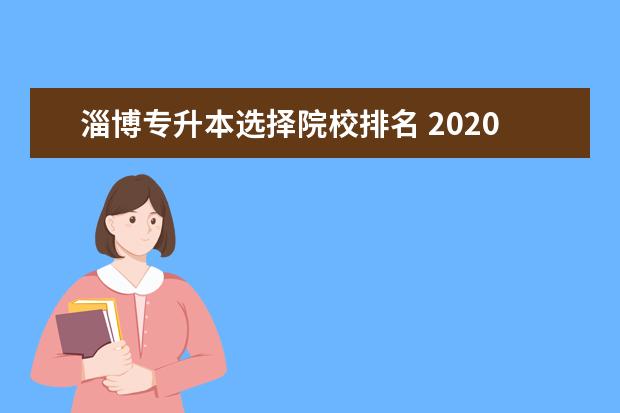 淄博专升本选择院校排名 2020年淄博专升本考点在哪里考