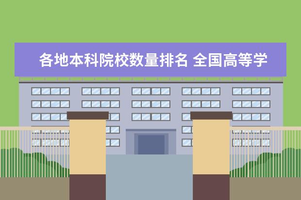 各地本科院校数量排名 全国高等学校名单_2022年各省高校数量