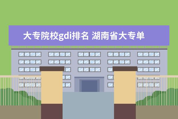 大专院校gdi排名 湖南省大专单招学校排名榜