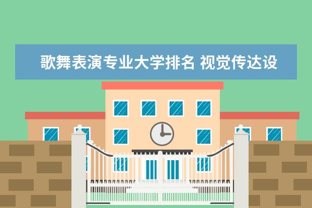 歌舞表演专业大学排名 视觉传达设计专业大学排名