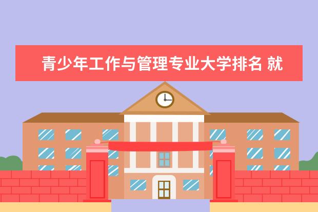 青少年工作与管理专业大学排名 就业前景怎么样