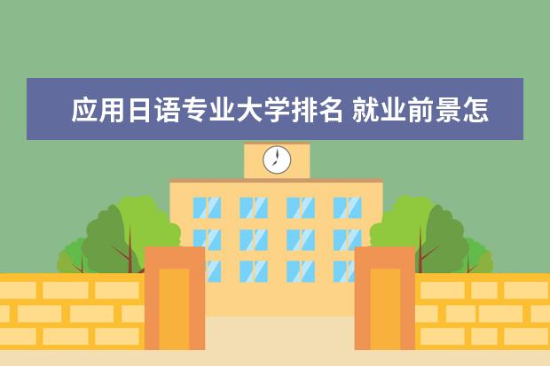 应用日语专业大学排名 就业前景怎么样