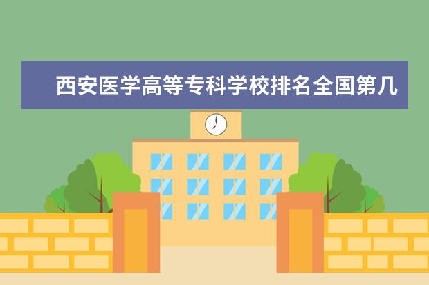 西安医学高等专科学校排名全国第几 济南幼儿师范高等专科学校排名全国第几