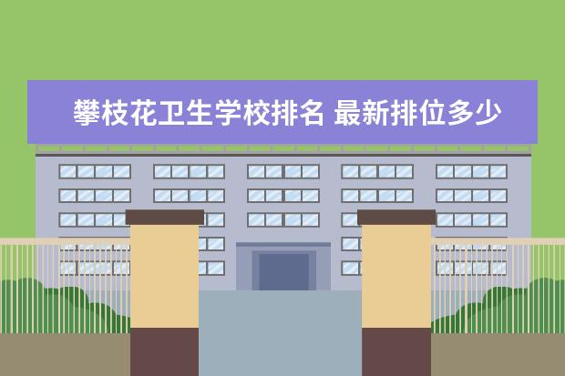 攀枝花卫生学校排名 最新排位多少名