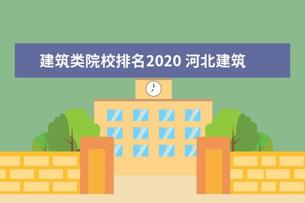 建筑类院校排名2020 河北建筑工程学院排名
