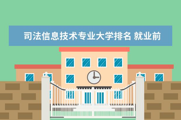 司法信息技术专业大学排名 就业前景怎么样