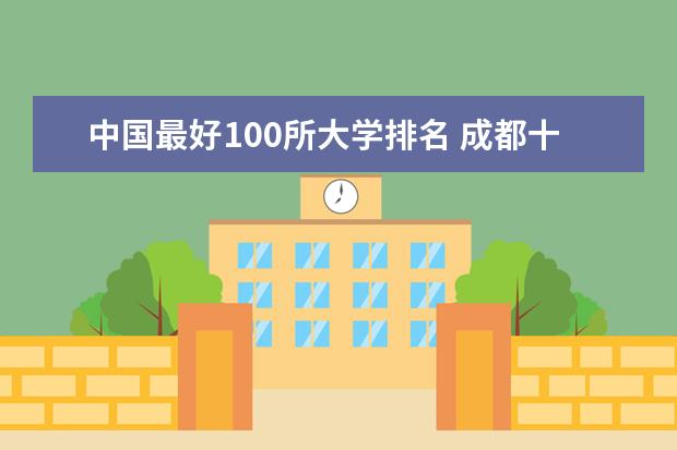 中国最好100所大学排名 成都十大名牌大学